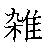 漢字「雑（ザツ）」の書き順（筆順）、読み、画数、熟語